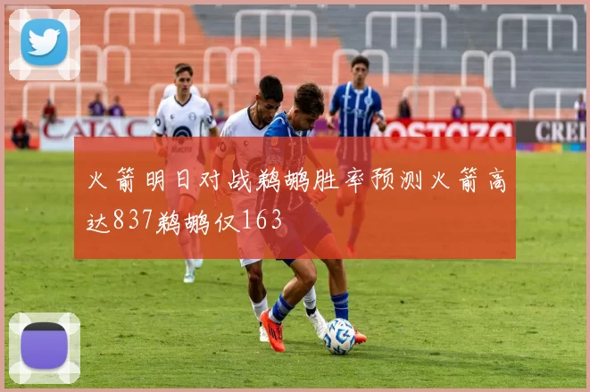 火箭明日对战鹈鹕胜率预测火箭高达837鹈鹕仅163