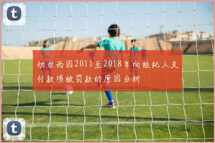 切尔西因2011至2018年向经纪人支付款项被罚款的原因分析