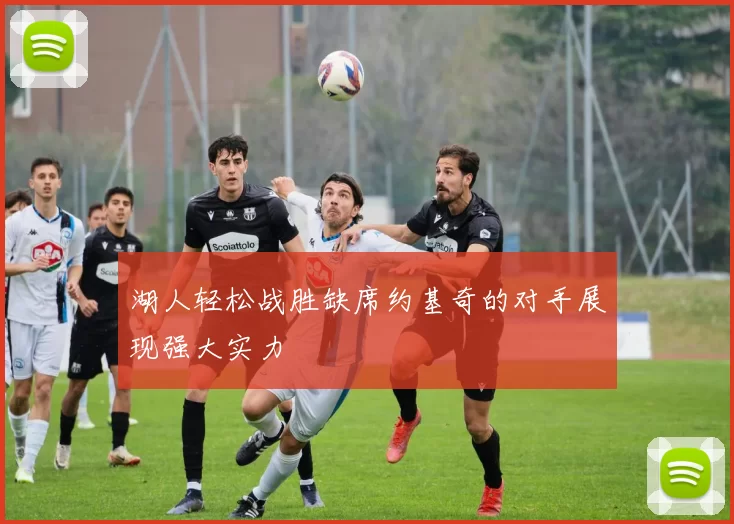 湖人轻松战胜缺席约基奇的对手展现强大实力