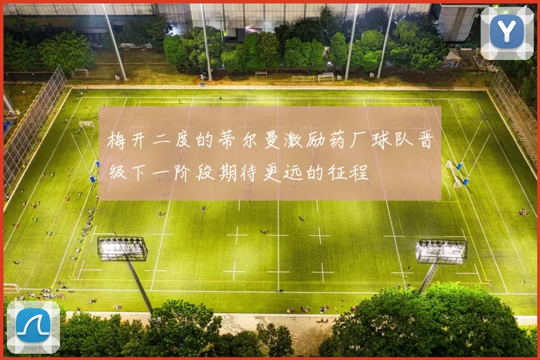 梅开二度的蒂尔曼激励药厂球队晋级下一阶段期待更远的征程