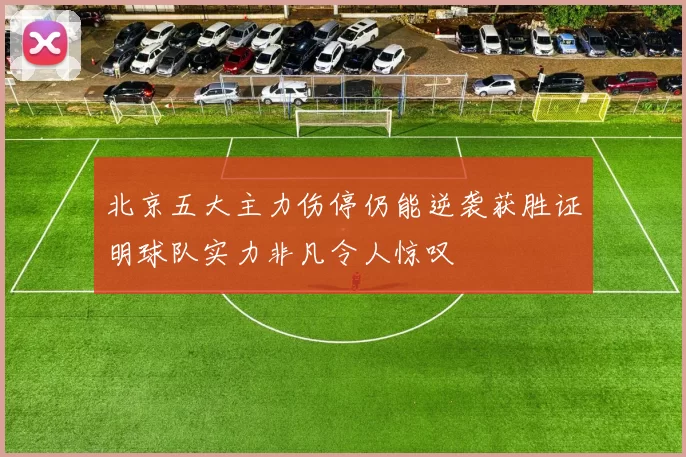 北京五大主力伤停仍能逆袭获胜证明球队实力非凡令人惊叹